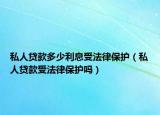 私人贷款多少利息受法律保护（私人贷款受法律保护吗）