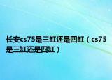 长安cs75是三缸还是四缸（cs75是三缸还是四缸）