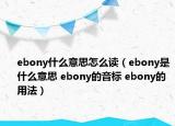 ebony什么意思怎么读（ebony是什么意思 ebony的音标 ebony的用法）