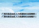 广西壮族自治区人力资源和社会保障部（广西壮族自治区人力资源和社会保障厅）