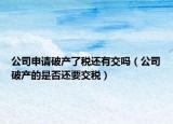 公司申请破产了税还有交吗（公司破产的是否还要交税）