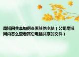 局域网共享如何查看其他电脑（公司局域网内怎么查看其它电脑共享的文件）