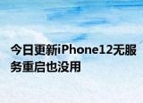 今日更新iPhone12无服务重启也没用