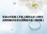 安卓wifi连接上不能上网怎么办（6种方法帮你解决安卓无线网络不能上网问题）