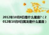 2012年10月8日是什么星座?（2012年10月8日属龙是什么星座）