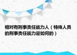 相对有刑事责任能力人（特殊人员的刑事责任能力是如何的）