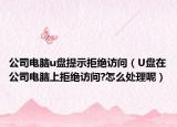 公司电脑u盘提示拒绝访问（U盘在公司电脑上拒绝访问?怎么处理呢）