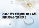 怎么才能买到演唱会门票（怎样购买演唱会门票优质）