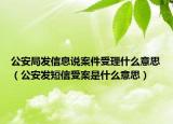 公安局发信息说案件受理什么意思（公安发短信受案是什么意思）