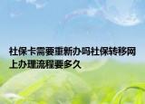 社保卡需要重新办吗社保转移网上办理流程要多久