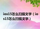 ios15怎么扫描文字（ios15怎么扫描文字）