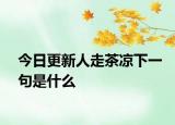 今日更新人走茶凉下一句是什么
