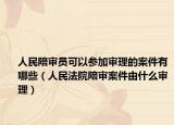 人民陪审员可以参加审理的案件有哪些（人民法院陪审案件由什么审理）