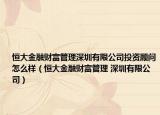 恒大金融财富管理深圳有限公司投资顾问怎么样（恒大金融财富管理 深圳有限公司）