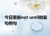 今日更新not until倒装句例句