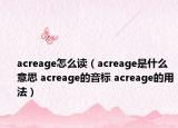 acreage怎么读（acreage是什么意思 acreage的音标 acreage的用法）