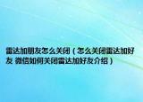 雷达加朋友怎么关闭（怎么关闭雷达加好友 微信如何关闭雷达加好友介绍）