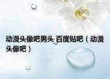 动漫头像吧男头 百度贴吧（动漫头像吧）