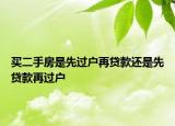 买二手房是先过户再贷款还是先贷款再过户