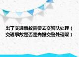 出了交通事故需要去交警队处理（交通事故是否是先报交警处理呢）