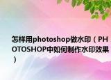 怎样用photoshop做水印（PHOTOSHOP中如何制作水印效果）