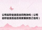 公司名称变更后合同有效吗（公司名称变更后是否需要重新签订合同）