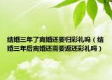 结婚三年了离婚还要归彩礼吗（结婚三年后离婚还需要返还彩礼吗）
