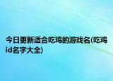 今日更新适合吃鸡的游戏名(吃鸡id名字大全)