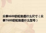众泰t600的轮胎是什么尺寸（众泰T600的轮胎是什么型号）