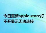 今日更新apple store打不开显示无法连接