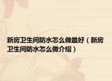 新房卫生间防水怎么做最好（新房卫生间防水怎么做介绍）