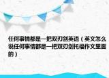 任何事情都是一把双刃剑英语（英文怎么说任何事情都是一把双刃剑托福作文里面的）