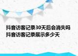 抖音访客记录30天后会消失吗 抖音访客记录展示多少天