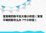 宝宝喝奶粉不拉大便小妙招（宝宝不喝奶粉怎么办 7个小妙招）