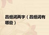 昌组词两字（昌组词有哪些）
