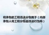 将承包的工程违法分包属于（内部承包人将工程分包是违法行为吗）