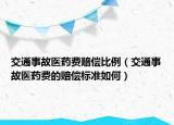 交通事故医药费赔偿比例（交通事故医药费的赔偿标准如何）