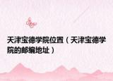 天津宝德学院位置（天津宝德学院的邮编地址）