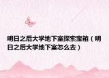 明日之后大学地下室探索宝箱（明日之后大学地下室怎么去）