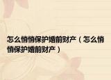 怎么悄悄保护婚前财产（怎么悄悄保护婚前财产）