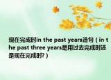 现在完成时in the past years造句（in the past three years是用过去完成时还是现在完成时?）