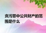 贪污罪中公共财产的范围是什么