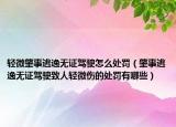 轻微肇事逃逸无证驾驶怎么处罚（肇事逃逸无证驾驶致人轻微伤的处罚有哪些）
