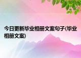 今日更新毕业相册文案句子(毕业相册文案)