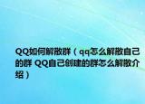 QQ如何解散群（qq怎么解散自己的群 QQ自己创建的群怎么解散介绍）