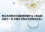 青山不改绿水长流的意思是什么（青山绿水的下一句 不是什么青山不改绿水长流）