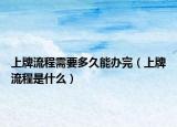 上牌流程需要多久能办完（上牌流程是什么）