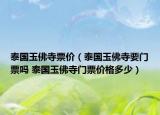 泰国玉佛寺票价（泰国玉佛寺要门票吗 泰国玉佛寺门票价格多少）
