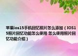 苹果ios15手机回忆照片怎么添加（IOS15照片回忆功能怎么使用 怎么使用照片回忆功能介绍）