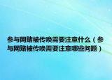 参与网赌被传唤需要注意什么（参与网赌被传唤需要注意哪些问题）